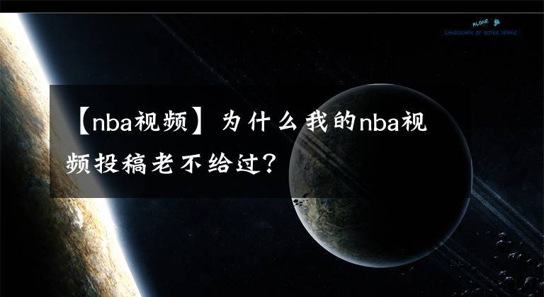 【nba视频】为什么我的nba视频投稿老不给过？