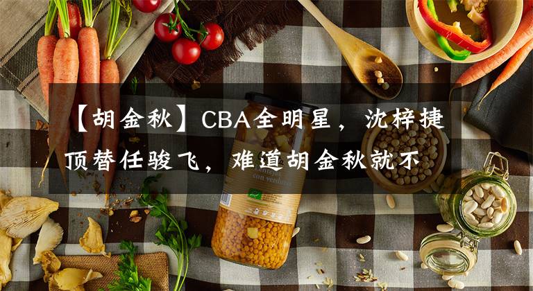 【胡金秋】CBA全明星，沈梓捷顶替任骏飞，难道胡金秋就不如周鹏了么？