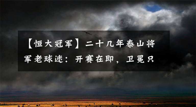 【恒大冠军】二十几年泰山将军老球迷：开赛在即，卫冕只有30%的可能