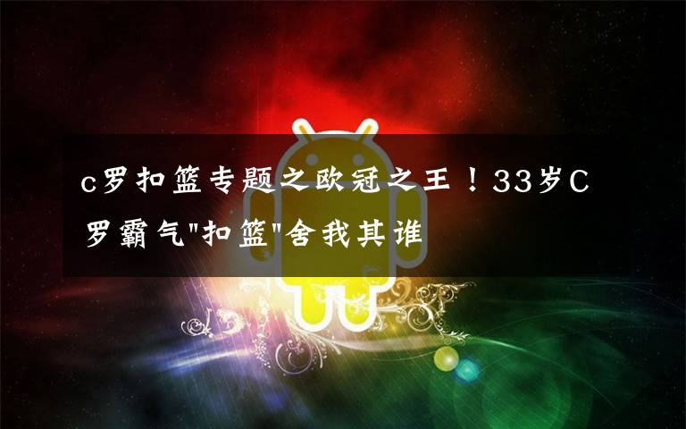 c罗扣篮专题之欧冠之王！33岁C罗霸气"扣篮"舍我其谁！8场轰12球梅西想追没戏？文章配图
