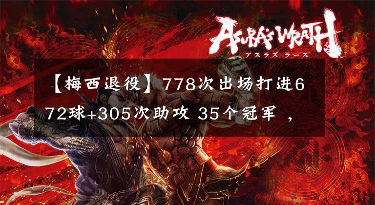 【梅西退役】778次出场打进672球+305次助攻 35个冠军 ，球迷：10号球衣退役!