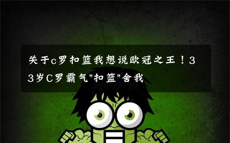 关于c罗扣篮我想说欧冠之王！33岁C罗霸气"扣篮"舍我其谁！8场轰12球梅西想追没戏？文章配图