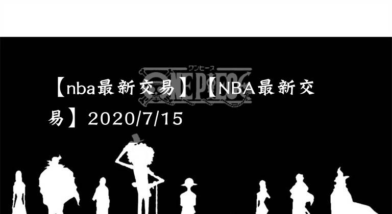 【nba最新交易】【NBA最新交易】2020/7/15