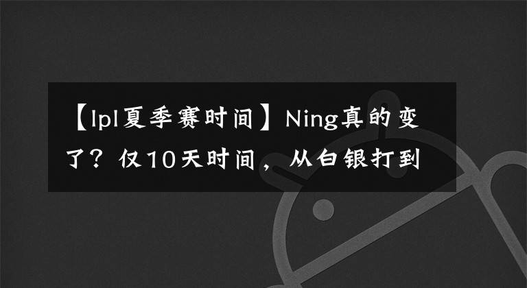 【lpl夏季赛时间】Ning真的变了？仅10天时间，从白银打到韩服宗师300分！