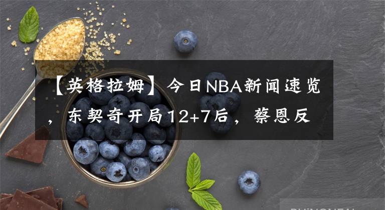 【英格拉姆】今日NBA新闻速览，东契奇开局12+7后，蔡恩反应太真实！难怪英格拉姆1.7亿越来越悬