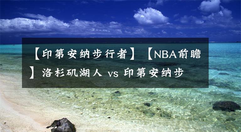 【印第安纳步行者】【NBA前瞻】洛杉矶湖人 vs 印第安纳步行者