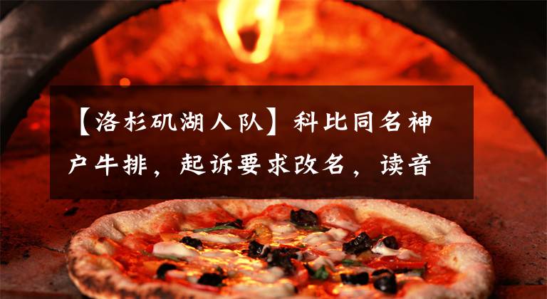 【洛杉矶湖人队】科比同名神户牛排，起诉要求改名，读音都是错的，非个人观点