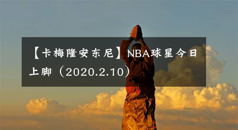 【卡梅隆安东尼】NBA球星今日上脚（2020.2.10）