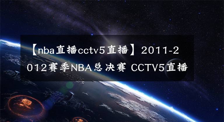 【nba直播cctv5直播】2011-2012赛季NBA总决赛 CCTV5直播全程