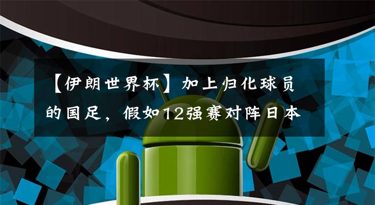 【伊朗世界杯】加上归化球员的国足，假如12强赛对阵日本韩国伊朗，胜算有几大