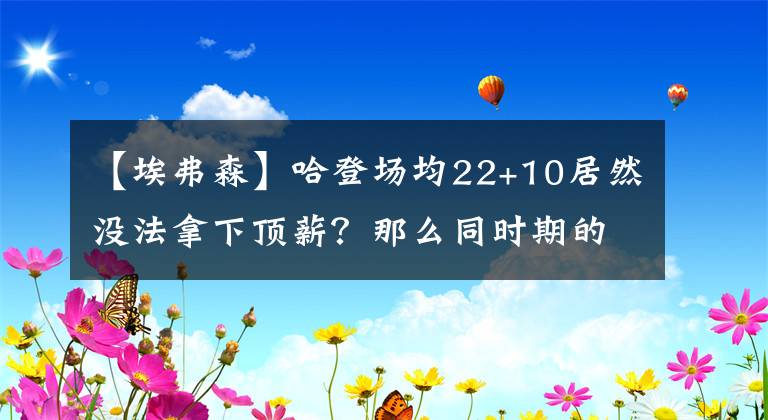 【埃弗森】哈登场均22+10居然没法拿下顶薪？那么同时期的科比和艾弗森呢？