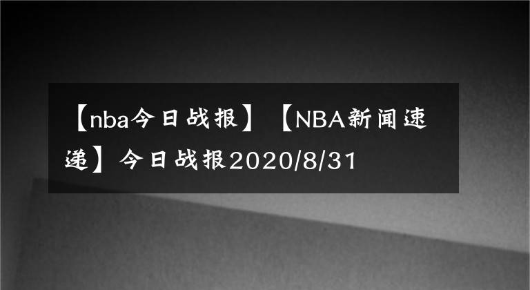 【nba今日战报】【NBA新闻速递】今日战报2020/8/31