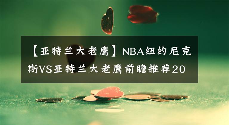 【亚特兰大老鹰】NBA纽约尼克斯VS亚特兰大老鹰前瞻推荐2021-06-03