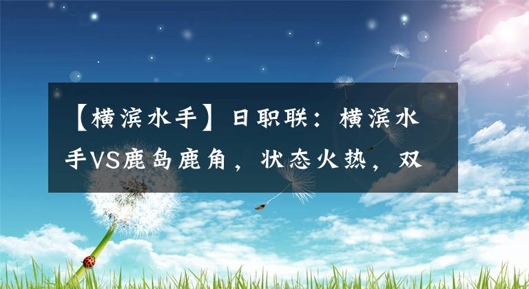 【横滨水手】日职联：横滨水手VS鹿岛鹿角，状态火热，双方开启对攻大战