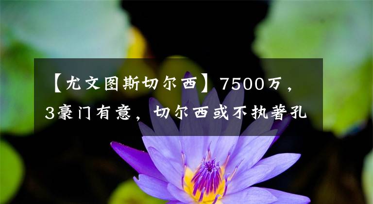 【尤文图斯切尔西】7500万，3豪门有意，切尔西或不执著孔德，皇马得到纳乔替代者