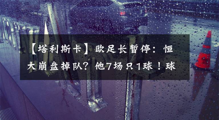 【塔利斯卡】欧足长暂停：恒大崩盘掉队？他7场只1球！球迷：国内队员不要脸