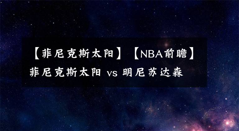 【菲尼克斯太阳】【NBA前瞻】菲尼克斯太阳 vs 明尼苏达森林狼