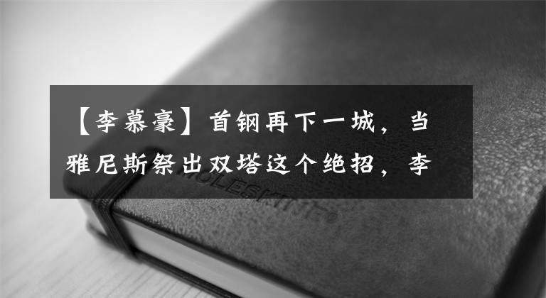 【李慕豪】首钢再下一城，当雅尼斯祭出双塔这个绝招，李楠明显顶不住了！