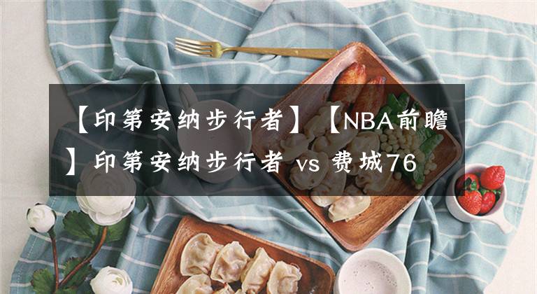 【印第安纳步行者】【NBA前瞻】印第安纳步行者 vs 费城76人