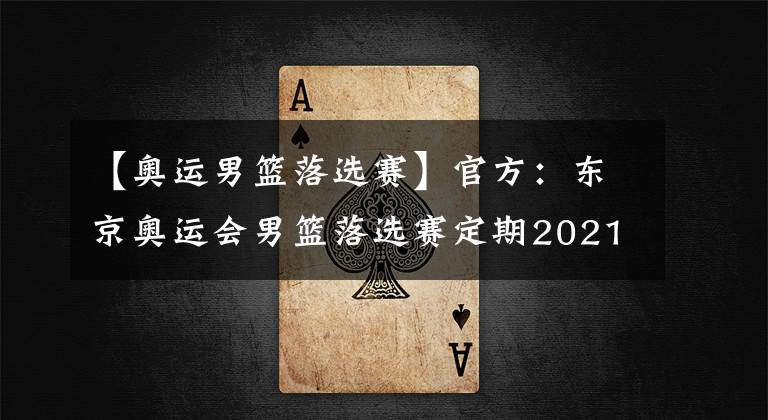 【奥运男篮落选赛】官方：东京奥运会男篮落选赛定期2021年6月29日至7月4日