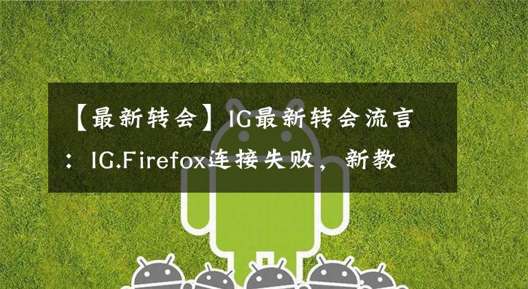 【最新转会】IG最新转会流言：IG.Firefox连接失败，新教练还未定