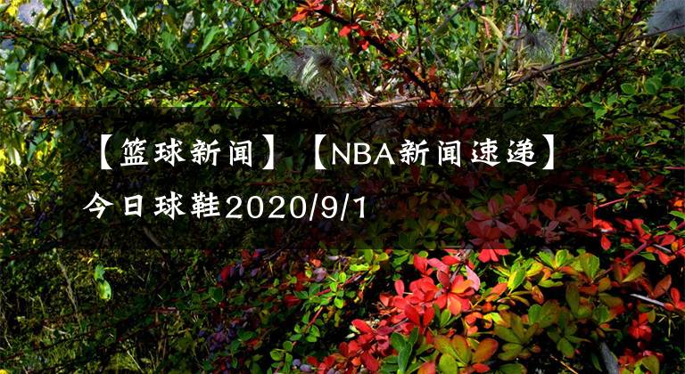 【篮球新闻】【NBA新闻速递】今日球鞋2020/9/1