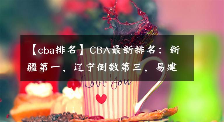 【cba排名】CBA最新排名：新疆第一，辽宁倒数第三，易建联突破11000分