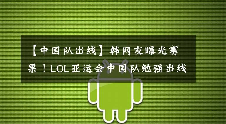 【中国队出线】韩网友曝光赛果！LOL亚运会中国队勉强出线，预选赛被LCK双杀