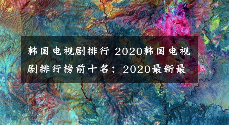 韩国电视剧排行 2020韩国电视剧排行榜前十名：2020最新最好看韩剧推荐