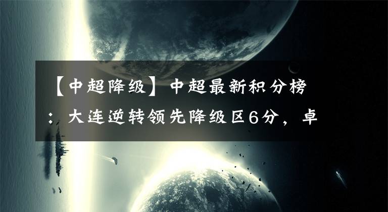 【中超降级】中超最新积分榜：大连逆转领先降级区6分，卓尔客场3连胜升至第7