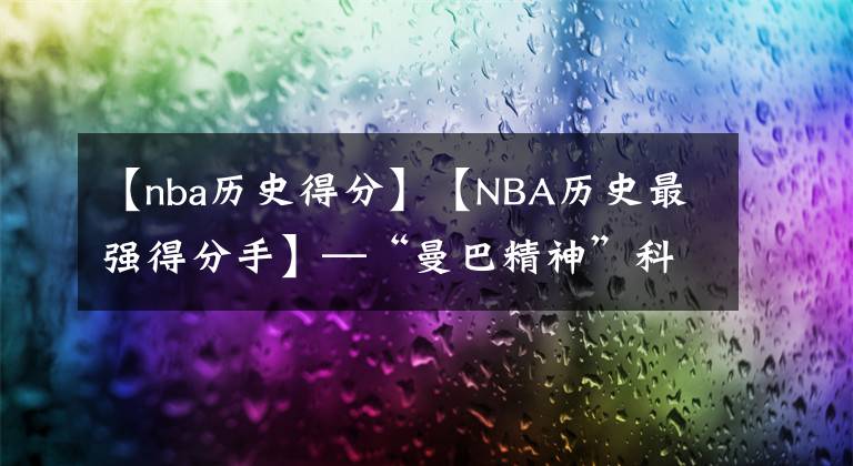 【nba历史得分】【NBA历史最强得分手】—“曼巴精神”科比布莱恩特