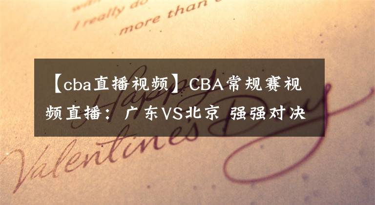 【cba直播视频】CBA常规赛视频直播：广东VS北京 强强对决，谁将夺得5连胜？