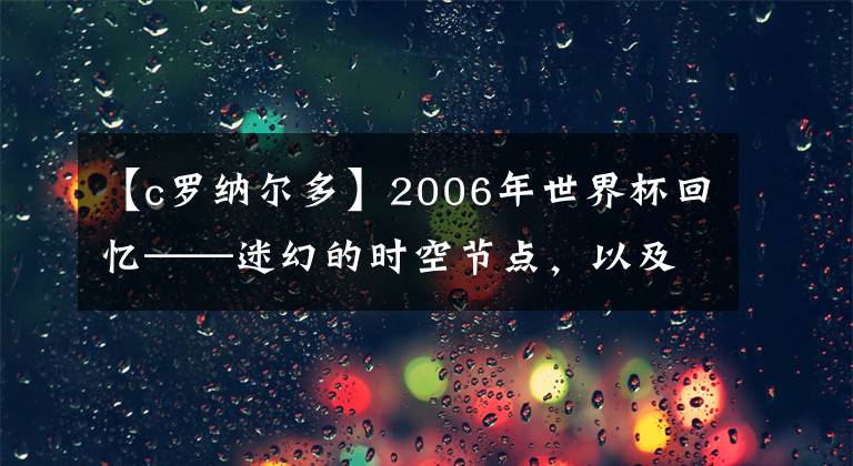 【c罗纳尔多】2006年世界杯回忆——迷幻的时空节点，以及我们为什么需要世界杯？