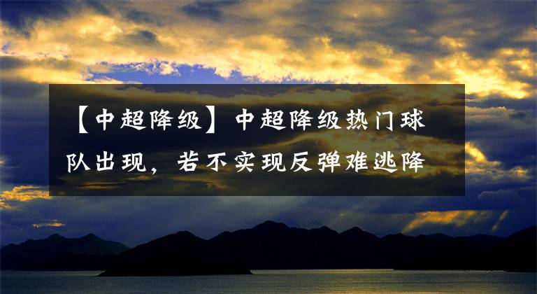 【中超降级】中超降级热门球队出现，若不实现反弹难逃降级命运