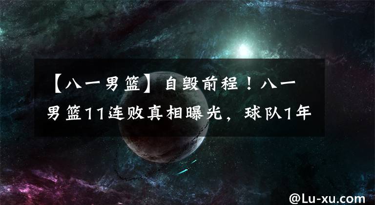 【八一男篮】自毁前程！八一男篮11连败真相曝光，球队1年轻主力彻底被弃用