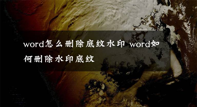 word怎么删除底纹水印 word如何删除水印底纹文章配图