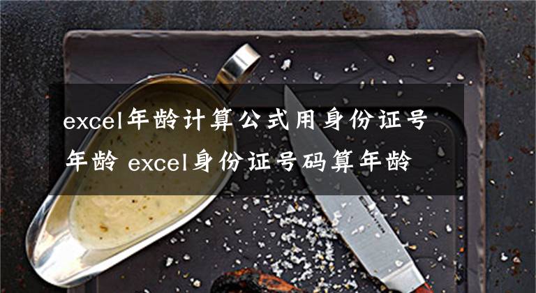 excel年龄计算公式用身份证号年龄 excel身份证号码算年龄公式文章配图