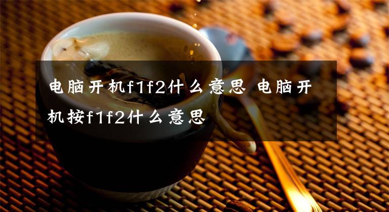 电脑开机f1f2什么意思 电脑开机按f1f2什么意思