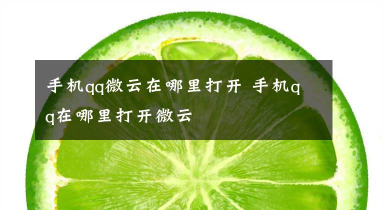 手机qq微云在哪里打开 手机qq在哪里打开微云文章配图