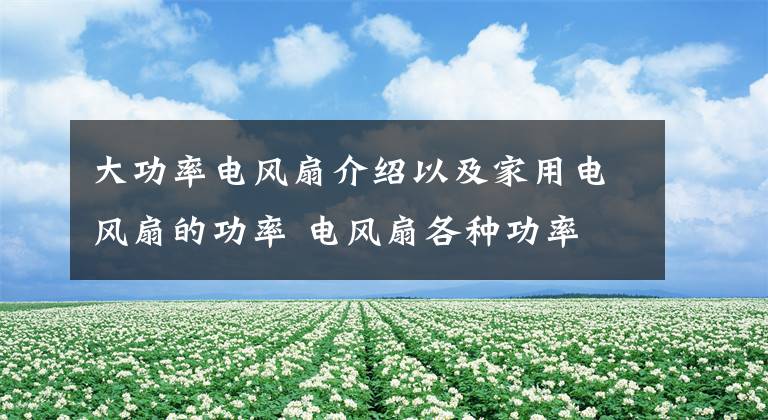 大功率电风扇介绍以及家用电风扇的功率 电风扇各种功率文章配图