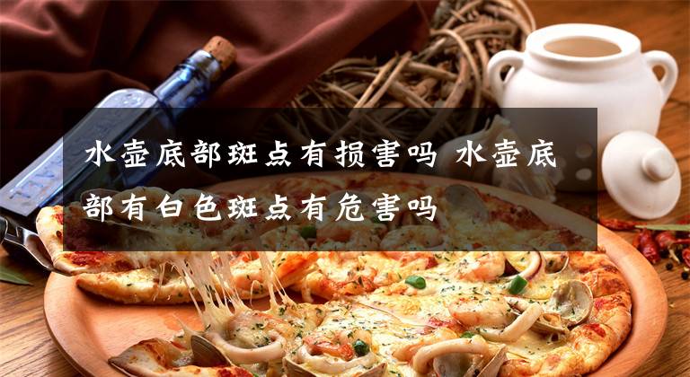 水壶底部斑点有损害吗 水壶底部有白色斑点有危害吗文章配图