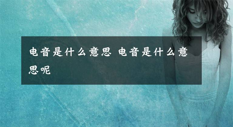 电音是什么意思 电音是什么意思呢文章配图