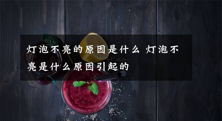 灯泡不亮的原因是什么 灯泡不亮是什么原因引起的文章配图