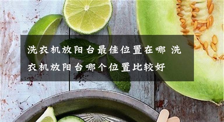 洗衣机放阳台最佳位置在哪 洗衣机放阳台哪个位置比较好文章配图
