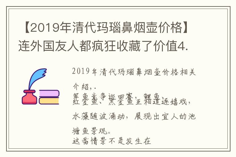 【2019年清代玛瑙鼻烟壶价格】连外国友人都疯狂收藏了价值4.7亿，东方鼻烟壶到底什么来头？