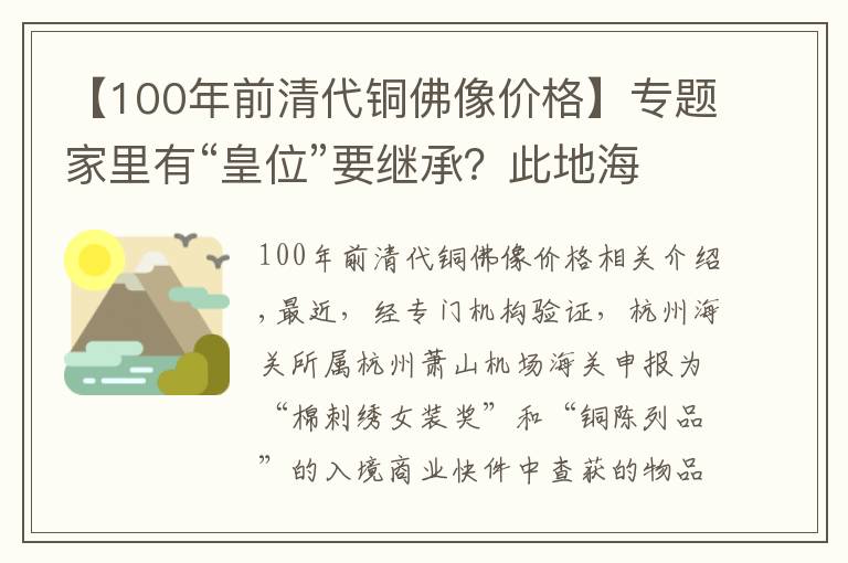 【100年前清代铜佛像价格】专题家里有“皇位”要继承？此地海关查获一件清代龙袍，价值15万