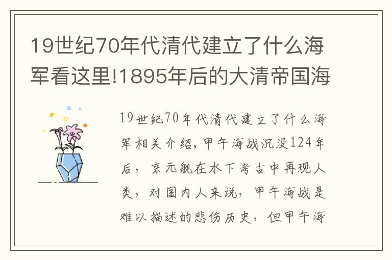 19世纪70年代清代建立了什么海军看这里!1895年后的大清帝国海军：苍天有灵，大海不会忘记他们