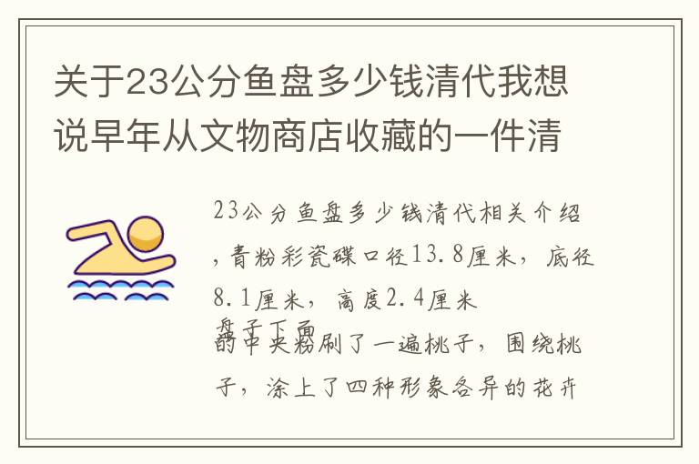 关于23公分鱼盘多少钱清代我想说早年从文物商店收藏的一件清代名窑粉彩瓷盘，也不值钱，当个参考