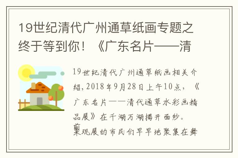 19世纪清代广州通草纸画专题之终于等到你！《广东名片——清代通草水彩画精品展》开幕啦！