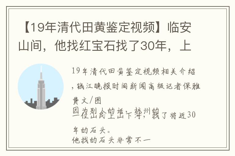 【19年清代田黄鉴定视频】临安山间，他找红宝石找了30年，上个月一废弃矿洞里，一颗红色透明石头抓眼球